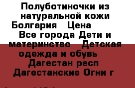 Полуботиночки из натуральной кожи Болгария › Цена ­ 550 - Все города Дети и материнство » Детская одежда и обувь   . Дагестан респ.,Дагестанские Огни г.